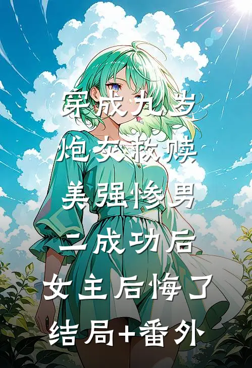 穿成九岁炮灰救赎美强惨男二成功后，女主后悔了结局+番外