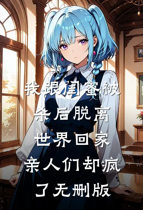 我跟闺蜜被杀后脱离世界回家，亲人们却疯了无删版