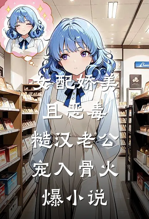 女配娇美且恶毒，糙汉老公宠入骨火爆小说