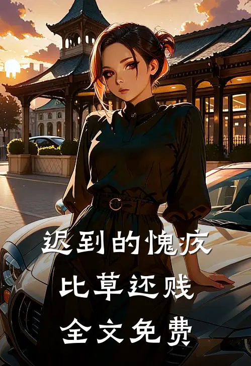 迟到的愧疚比草还贱全文免费