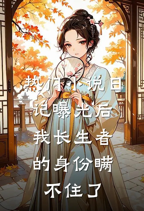 热门小说日记曝光后，我长生者的身份瞒不住了