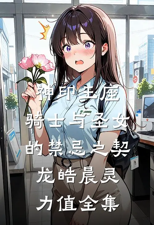 神印王座：骑士与圣女的禁忌之契龙皓晨灵力值 全集