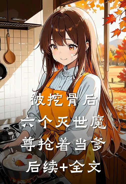 被挖骨后，六个灭世魔尊抢着当爹后续+全文