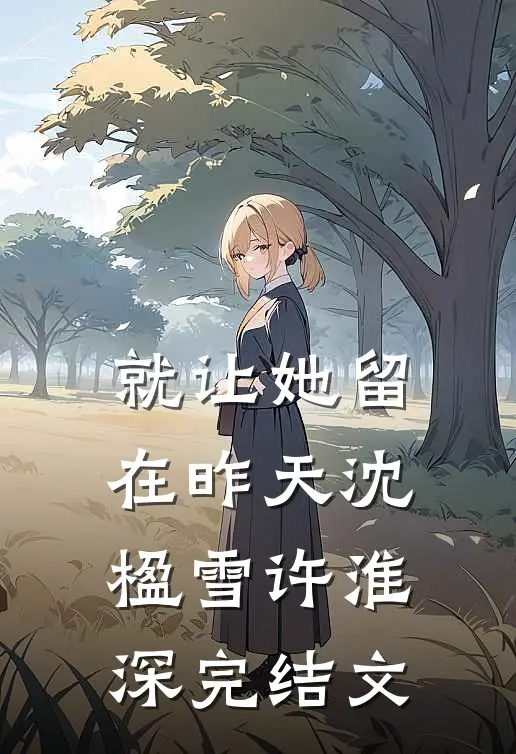 就让她留在昨天沈楹雪许淮深完结文