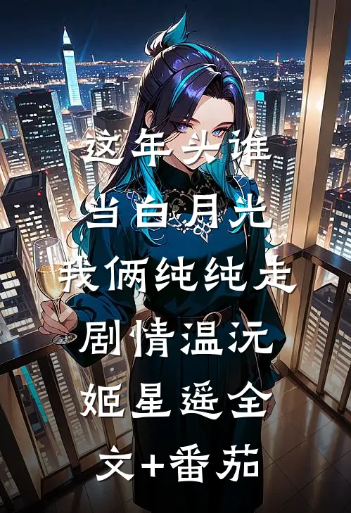 这年头谁当白月光，我俩纯纯走剧情温沅姬星遥全文+番茄