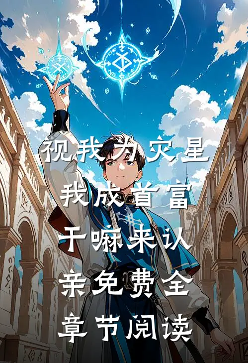 视我为灾星,我成首富干嘛来认亲免费全章节阅读