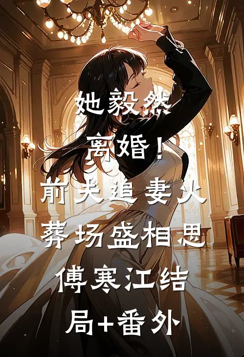 她毅然离婚！前夫追妻火葬场盛相思傅寒江结局+番外