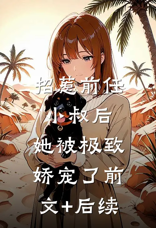 招惹前任小叔后，她被极致娇宠了前文+后续