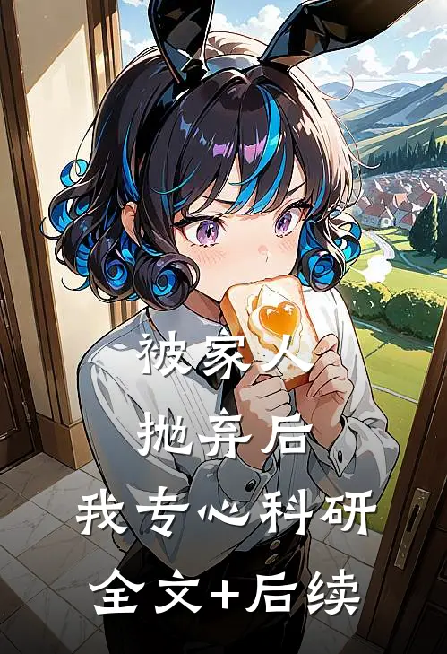 被家人抛弃后，我专心科研全文+后续