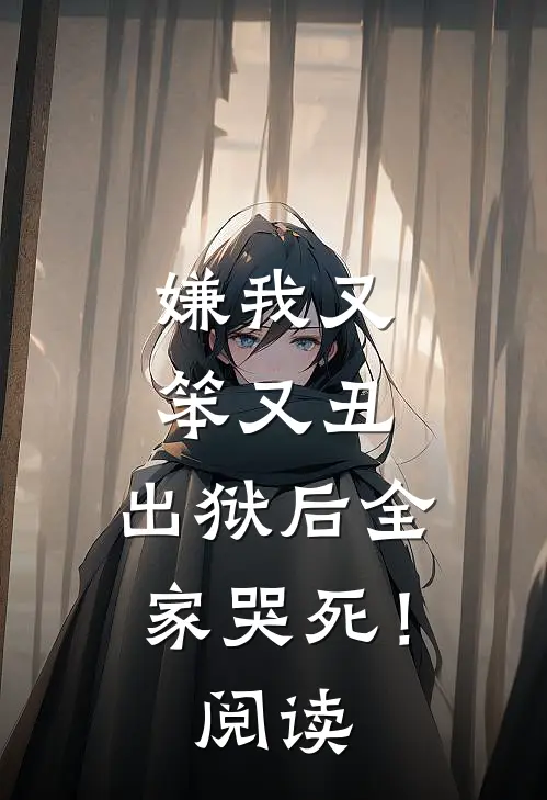嫌我又笨又丑，出狱后全家哭死！阅读