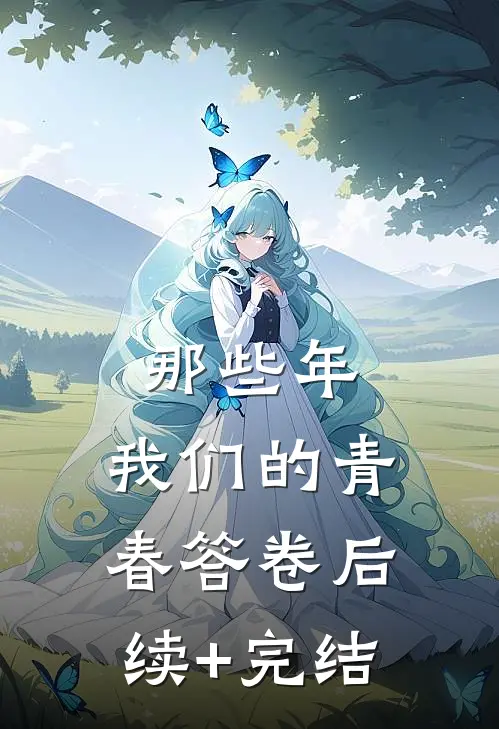 那些年，我们的青春答卷后续+完结