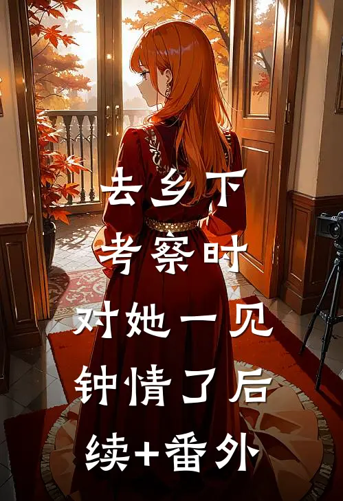 去乡下考察时，对她一见钟情了后续+番外