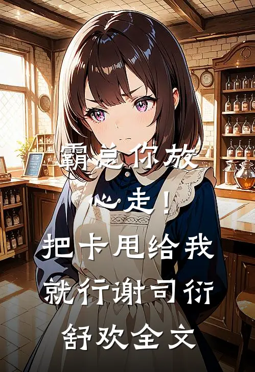 霸总你放心走！把卡甩给我就行谢司衍舒欢全文