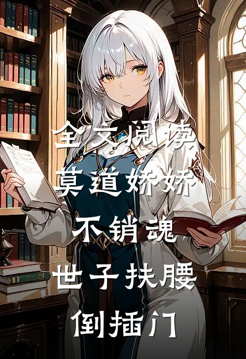 全文阅读莫道娇娇不销魂,世子扶腰倒插门