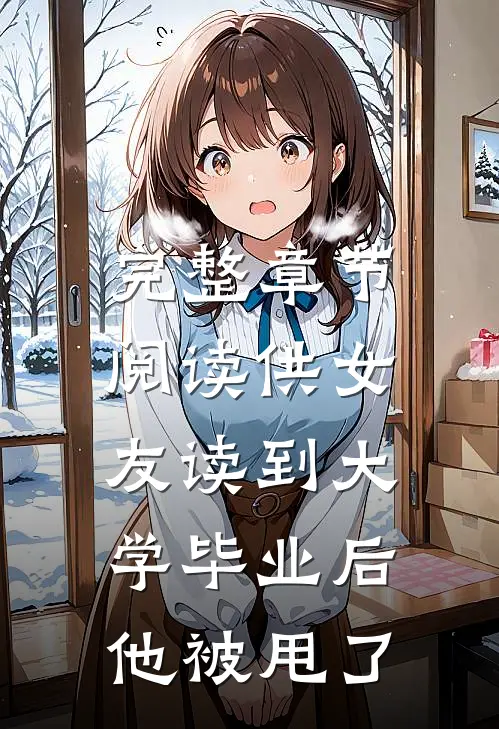 完整章节阅读供女友读到大学毕业后，他被甩了