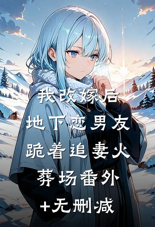 我改嫁后，地下恋男友跪着追妻火葬场番外+无删减