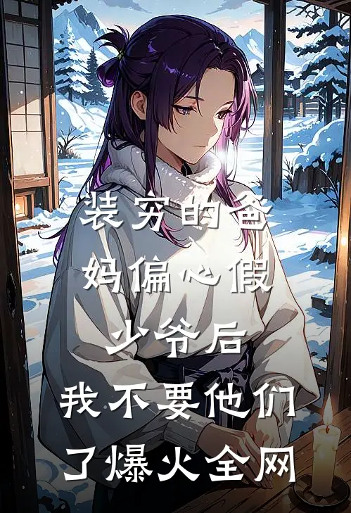 装穷的爸妈偏心假少爷后，我不要他们了爆火全网