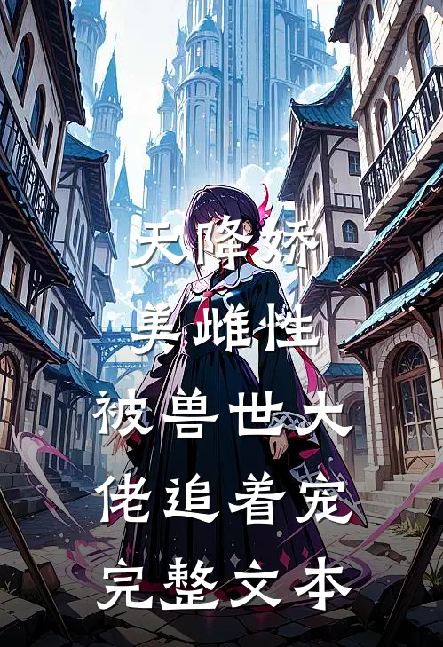 天降娇美雌性，被兽世大佬追着宠完整文本
