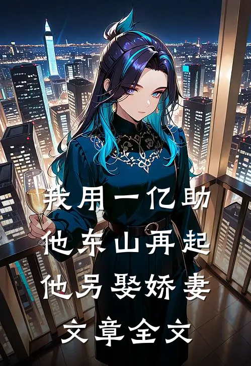 我用一亿助他东山再起，他另娶娇妻文章全文