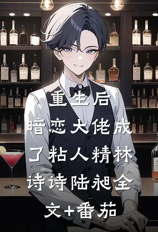 重生后，暗恋大佬成了粘人精林诗诗陆昶全文+番茄