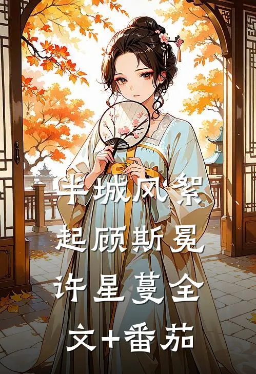 半城风絮起顾斯冕许星蔓全文+番茄