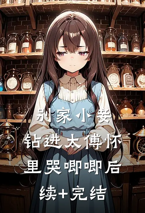 别家小妾，钻进太傅怀里哭唧唧后续+完结
