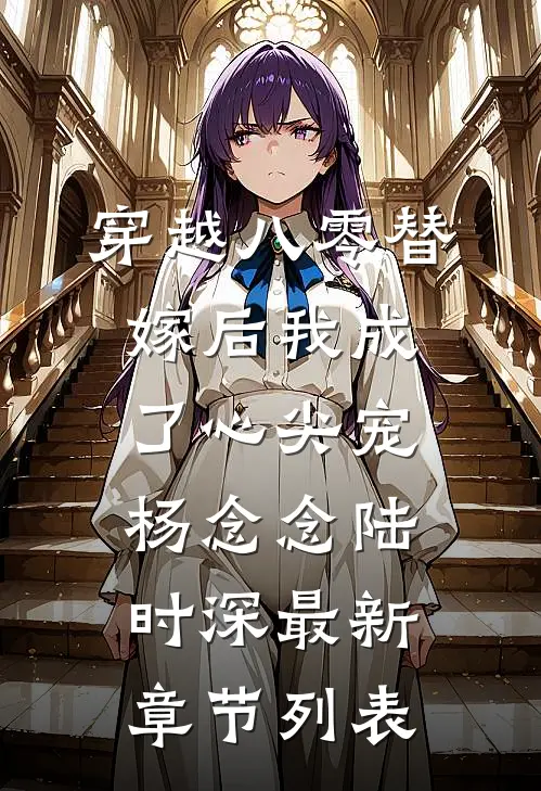 穿越八零替嫁后我成了心尖宠杨念念陆时深最新章节列表