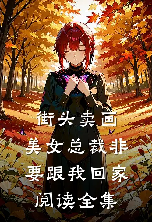 街头卖画，美女总裁非要跟我回家阅读全集
