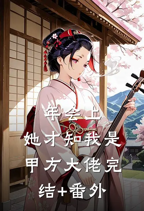 年会上，她才知我是甲方大佬完结+番外