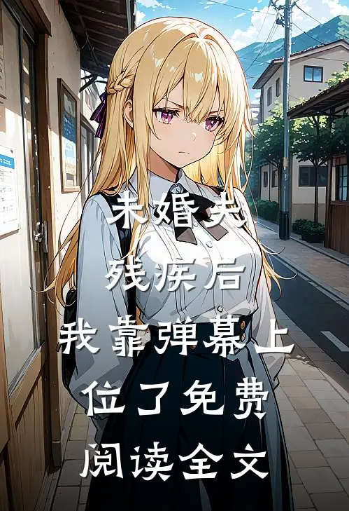 未婚夫残疾后，我靠弹幕上位了免费阅读全文