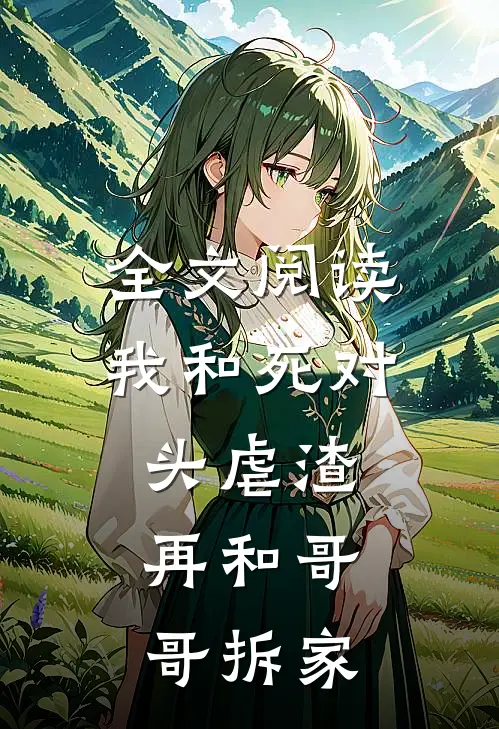全文阅读我和死对头虐渣，再和哥哥拆家