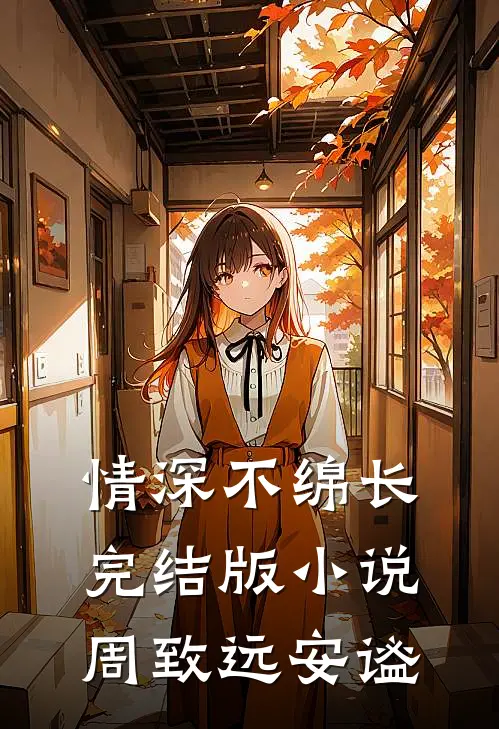 情深不绵长完结版小说周致远安谧