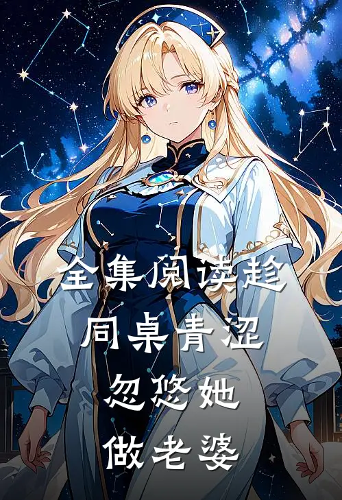全集阅读趁同桌青涩,忽悠她做老婆