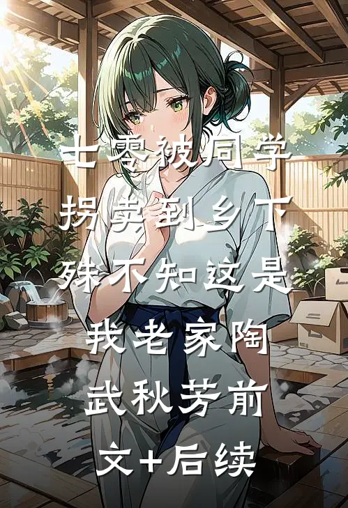 七零被同学拐卖到乡下，殊不知这是我老家陶武秋芳前文+后续