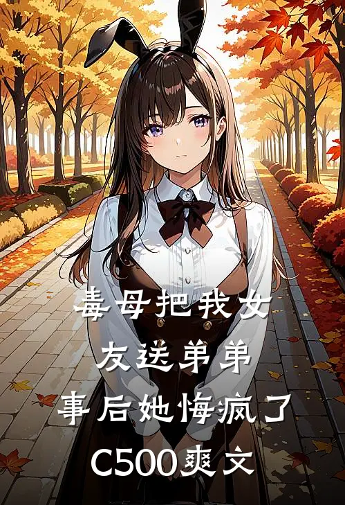 毒母把我女友送弟弟，事后她悔疯了C500爽文