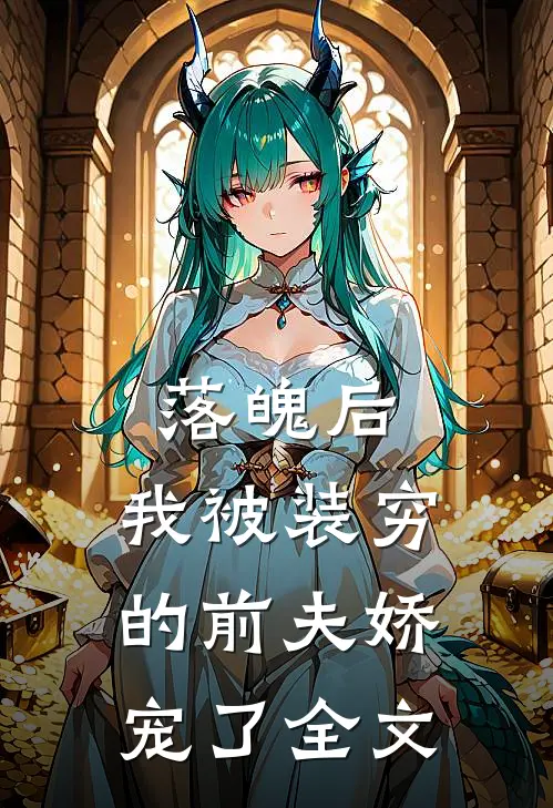 落魄后，我被装穷的前夫娇宠了全文
