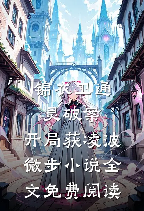 锦衣卫通灵破案：开局获凌波微步小说全文免费阅读