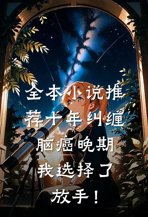 全本小说推荐十年纠缠：脑癌晚期，我选择了放手！