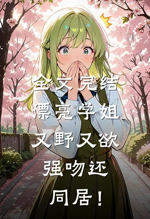 全文完结漂亮学姐又野又欲，强吻还同居！