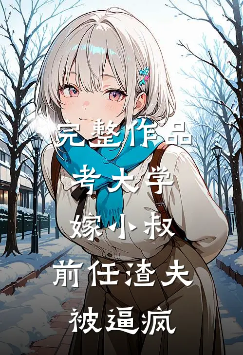 完整作品考大学，嫁小叔，前任渣夫被逼疯