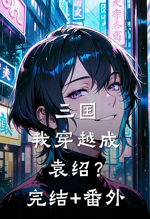 三国：我穿越成袁绍？完结+番外