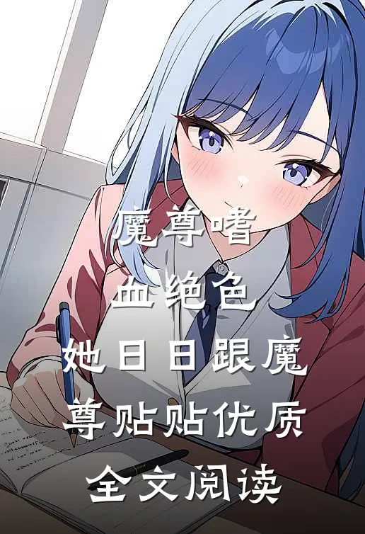 魔尊嗜血绝色，她日日跟魔尊贴贴优质全文阅读