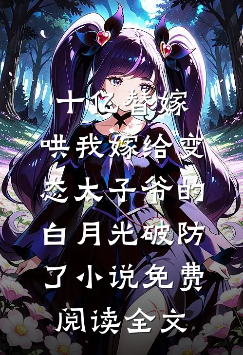 十亿替嫁，哄我嫁给变态太子爷的白月光破防了小说免费阅读全文
