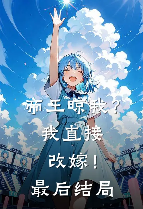 帝王晾我?我直接改嫁!最后结局是