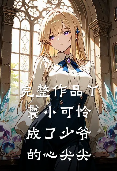 完整作品丫鬟小可怜成了少爷的心尖尖
