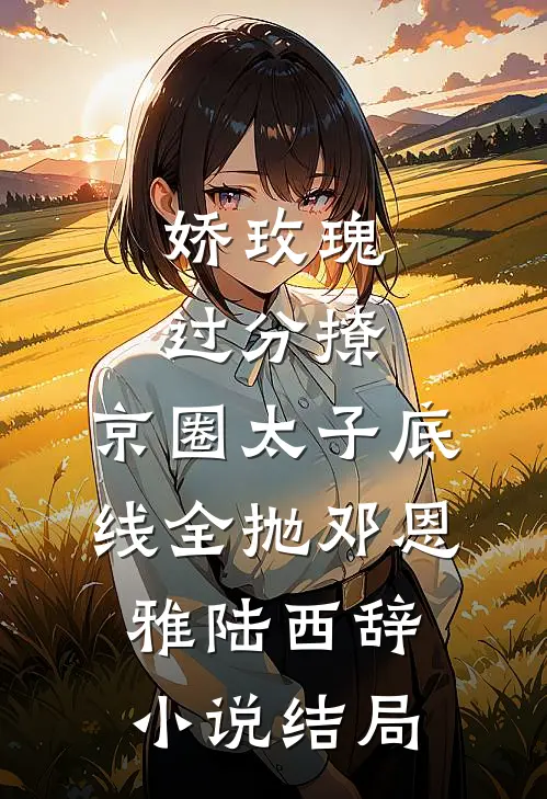 娇玫瑰过分撩，京圈太子底线全抛邓恩雅陆西辞小说结局