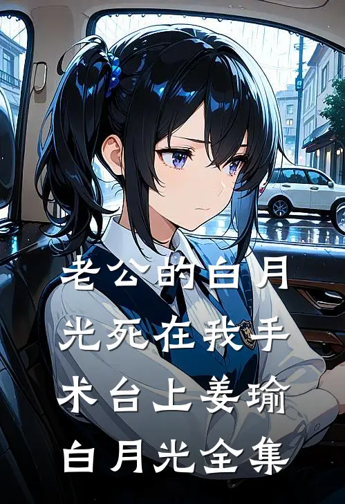 老公的白月光死在我手术台上姜瑜白月光 全集