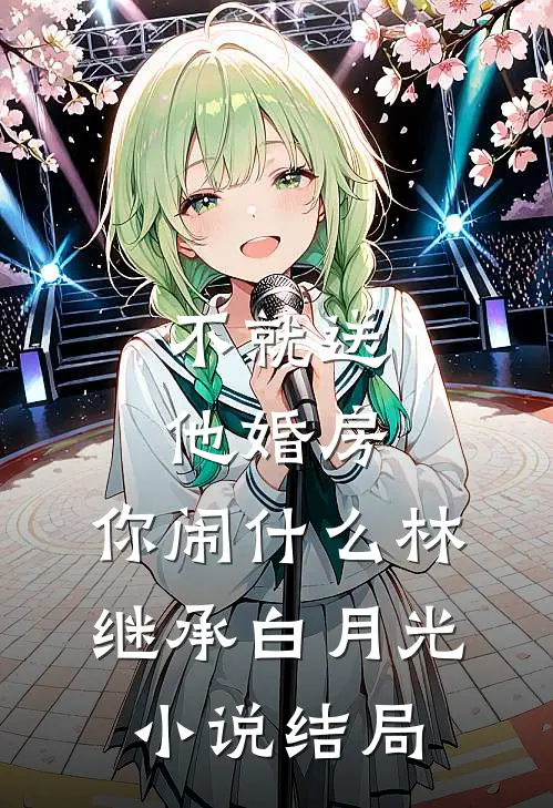 不就送他婚房，你闹什么林继承白月光小说结局