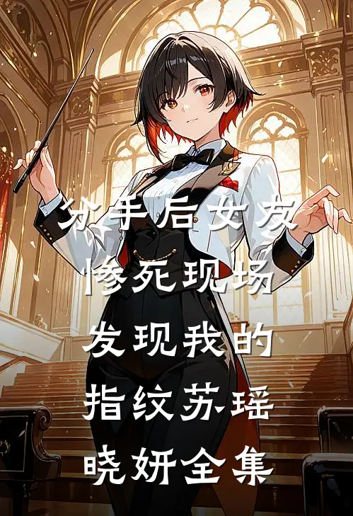 分手后女友惨死现场发现我的指纹苏瑶晓妍 全集