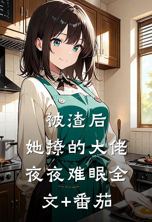 被渣后，她撩的大佬夜夜难眠全文+番茄